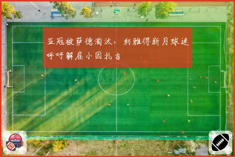亚冠被萨德淘汰，利雅得新月球迷呼吁解雇小因扎吉