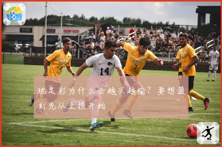 玩足彩为什么会越买越输？要想盈利先从止损开始