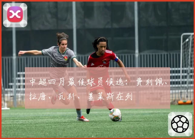 中超四月最佳球员候选:费利佩、拉唐、瓦科、基莱斯在列