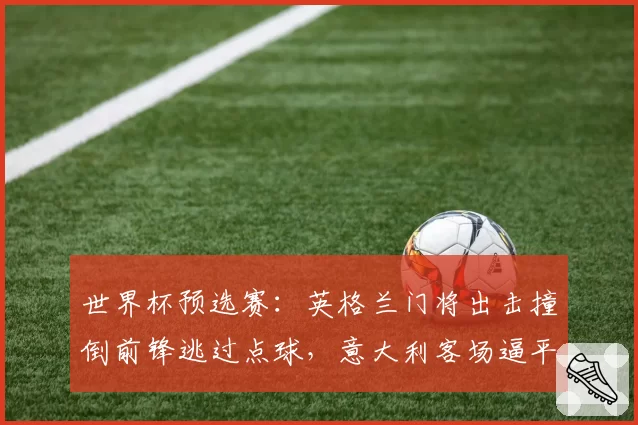 世界杯预选赛：英格兰门将出击撞倒前锋逃过点球，意大利客场逼平