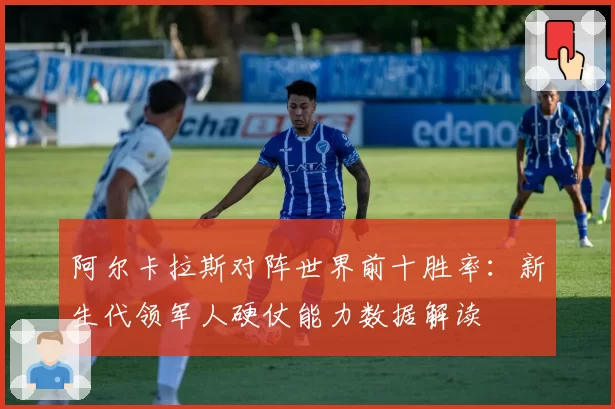 阿尔卡拉斯对阵世界前十胜率:新生代领军人硬仗能力数据解读