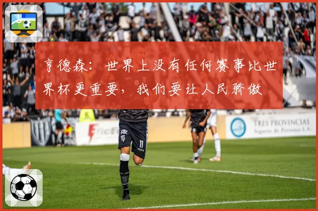 亨德森：世界上没有任何赛事比世界杯更重要，我们要让人民骄傲