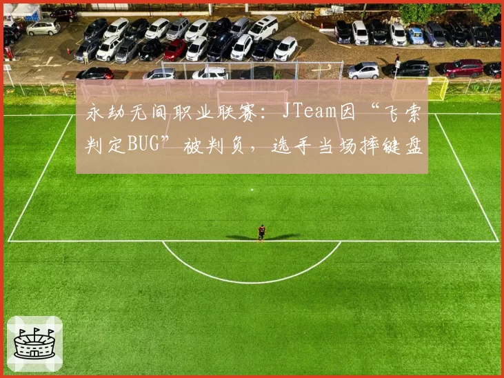 永劫无间职业联赛：JTeam因“飞索判定BUG”被判负，选手当场摔键盘离场