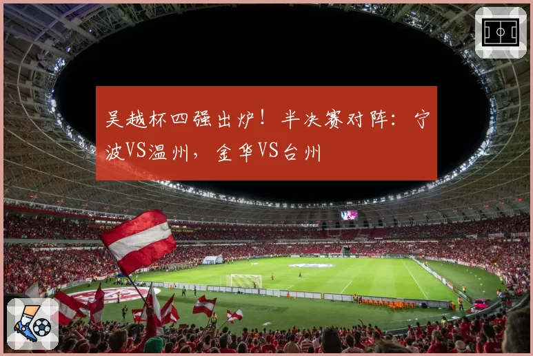吴越杯四强出炉!半决赛对阵:宁波VS温州,金华VS台州