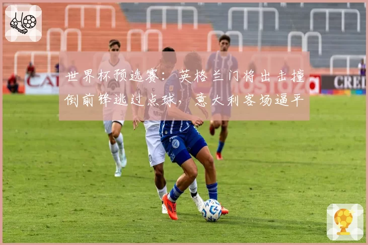 世界杯预选赛：英格兰门将出击撞倒前锋逃过点球，意大利客场逼平